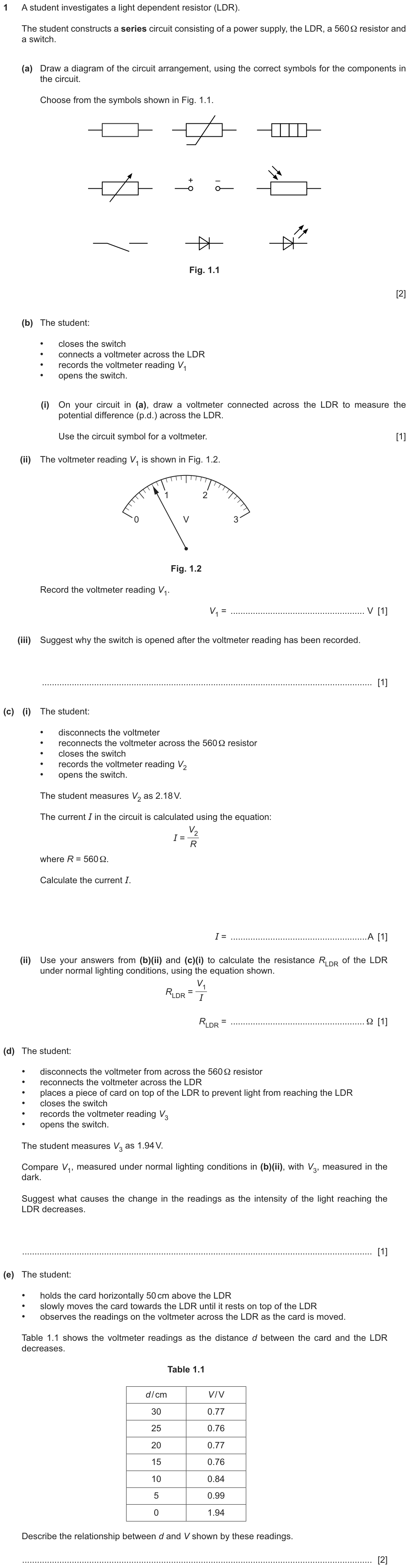 An LDR in series with a 560 ohm resistor, a switch and a power supply: draw the circuit, add a voltmeter across the LDR, read V1, explain why the switch is opened, calculate the current from V2 = 2.18 V, the LDR's resistance, explain the change in the dark (V3 = 1.94 V), and describe how the reading changes as a card is moved closer.