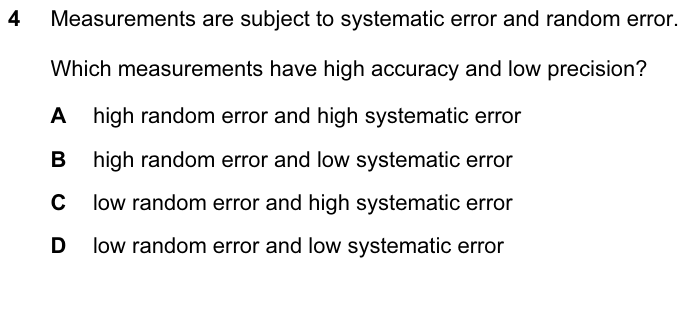 Measurements are subject to systematic error and random error. Which measurements have high accuracy and low precision? A high random, high systematic B high random, low systematic C low random, high systematic D low random, low systematic